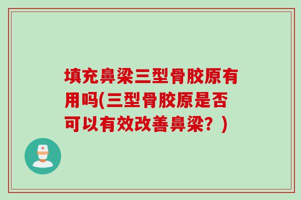 填充鼻梁三型骨胶原有用吗(三型骨胶原是否可以有效改善鼻梁？)