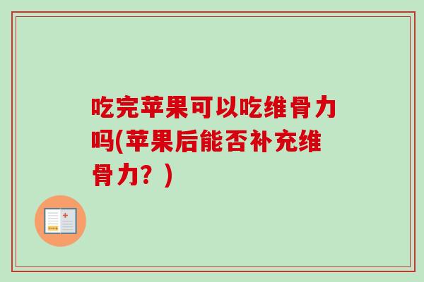吃完苹果可以吃维骨力吗(苹果后能否补充维骨力？)