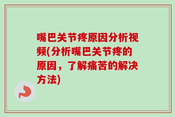 嘴巴关节疼原因分析视频(分析嘴巴关节疼的原因，了解痛苦的解决方法)