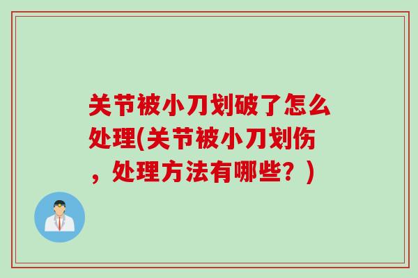 关节被小刀划破了怎么处理(关节被小刀划伤，处理方法有哪些？)