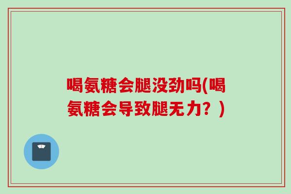 喝氨糖会腿没劲吗(喝氨糖会导致腿无力？)