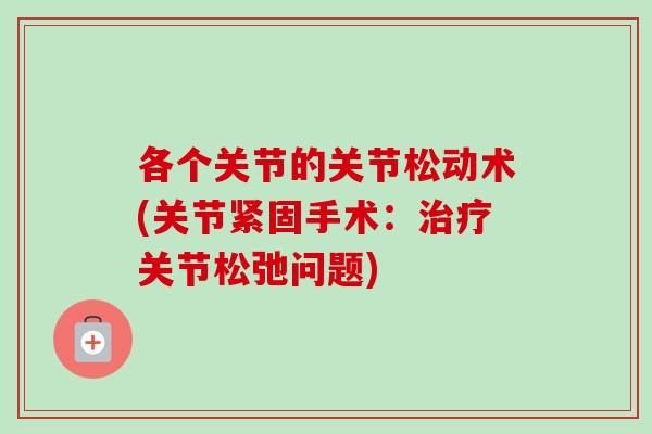 各个关节的关节松动术(关节紧固手术：治疗关节松弛问题)
