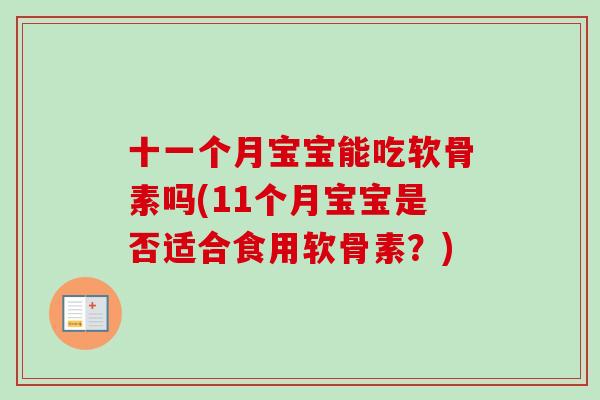 十一个月宝宝能吃软骨素吗(11个月宝宝是否适合食用软骨素？)