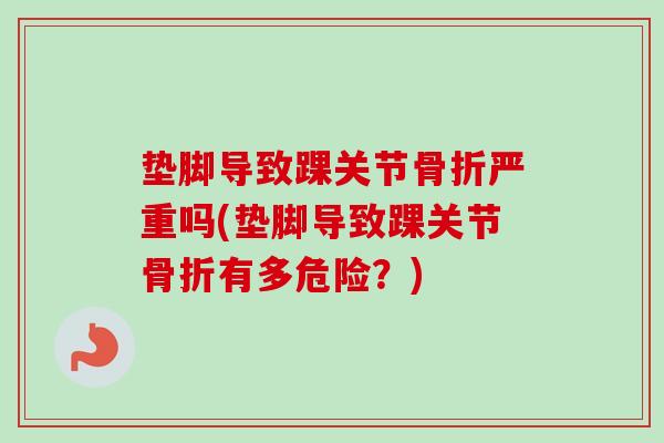 垫脚导致踝关节骨折严重吗(垫脚导致踝关节骨折有多危险？)