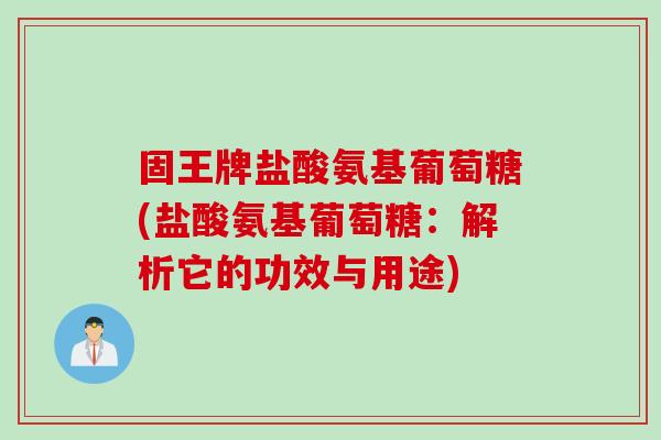 固王牌盐酸氨基葡萄糖(盐酸氨基葡萄糖：解析它的功效与用途)