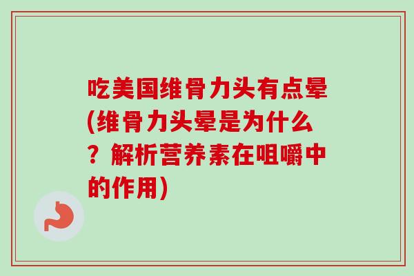 吃美国维骨力头有点晕(维骨力头晕是为什么？解析营养素在咀嚼中的作用)