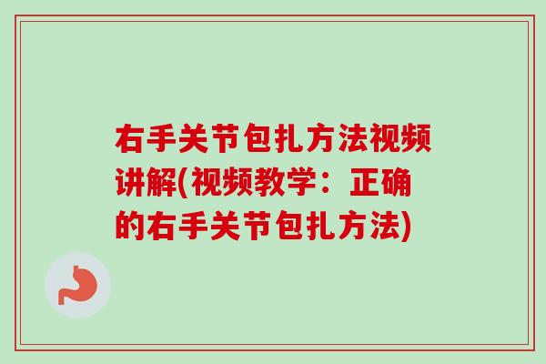 右手关节包扎方法视频讲解(视频教学：正确的右手关节包扎方法)