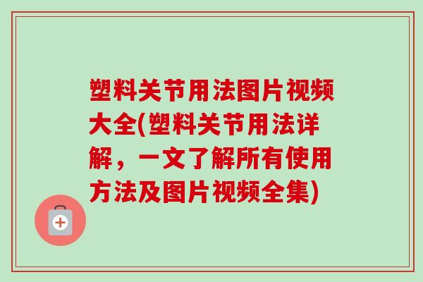 塑料关节用法图片视频大全(塑料关节用法详解，一文了解所有使用方法及图片视频全集)