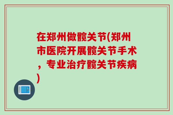 在郑州做髋关节(郑州市医院开展髋关节手术，专业治疗髋关节疾病)