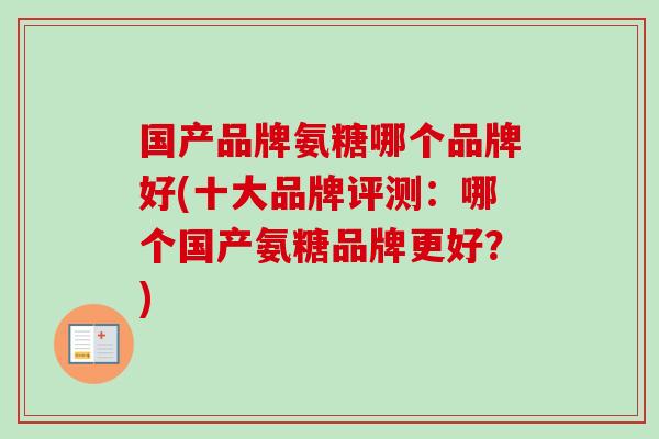 国产品牌氨糖哪个品牌好(十大品牌评测：哪个国产氨糖品牌更好？)
