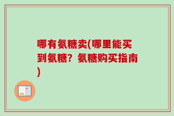 哪有氨糖卖(哪里能买到氨糖？氨糖购买指南)