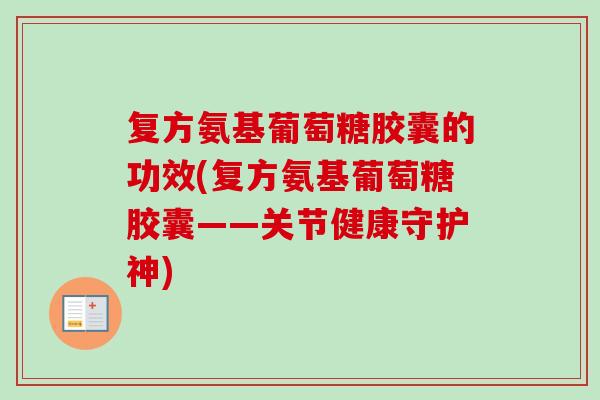 复方氨基葡萄糖胶囊的功效(复方氨基葡萄糖胶囊——关节健康守护神)
