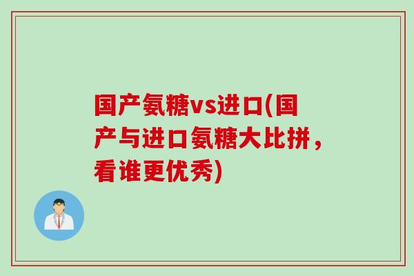 国产氨糖vs进口(国产与进口氨糖大比拼，看谁更优秀)