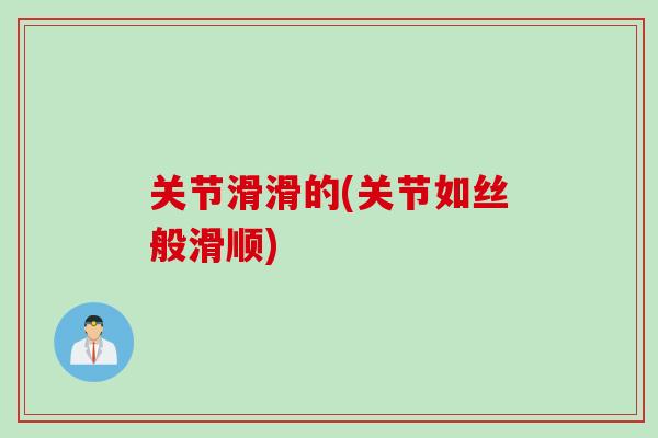 关节滑滑的(关节如丝般滑顺)