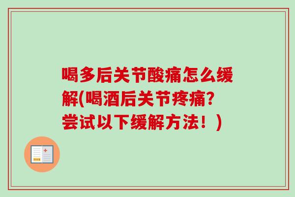 喝多后关节酸痛怎么缓解(喝酒后关节疼痛？尝试以下缓解方法！)