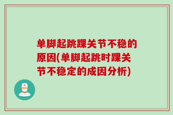 单脚起跳踝关节不稳的原因(单脚起跳时踝关节不稳定的成因分析)