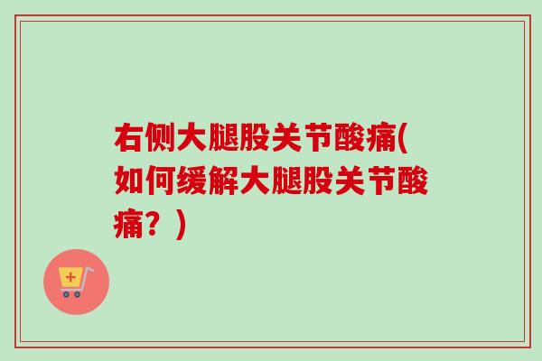 右侧大腿股关节酸痛(如何缓解大腿股关节酸痛？)