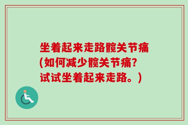 坐着起来走路髋关节痛(如何减少髋关节痛？试试坐着起来走路。)