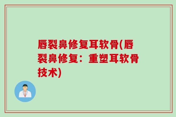 唇裂鼻修复耳软骨(唇裂鼻修复：重塑耳软骨技术)