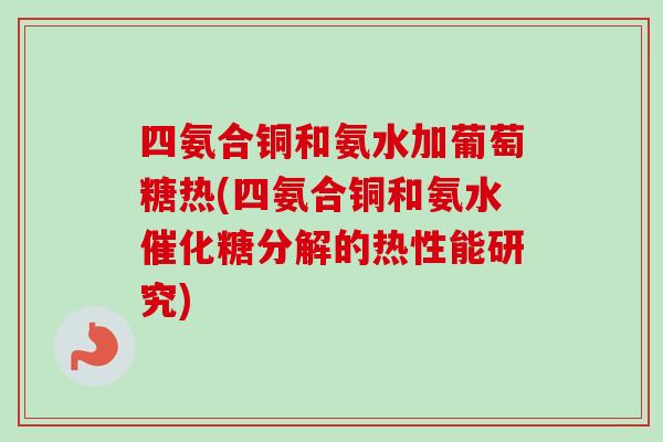 四氨合铜和氨水加葡萄糖热(四氨合铜和氨水催化糖分解的热性能研究)