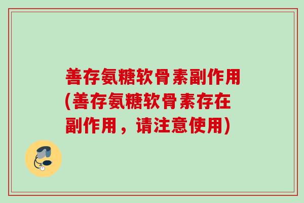 善存氨糖软骨素副作用(善存氨糖软骨素存在副作用，请注意使用)