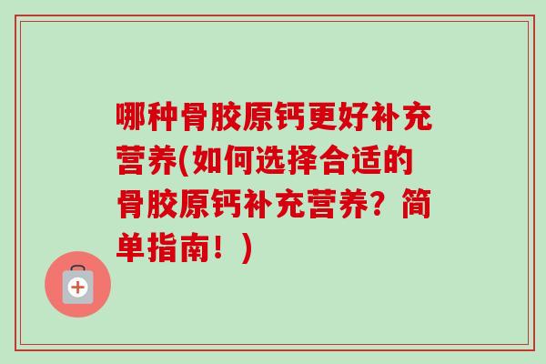哪种骨胶原钙更好补充营养(如何选择合适的骨胶原钙补充营养？简单指南！)