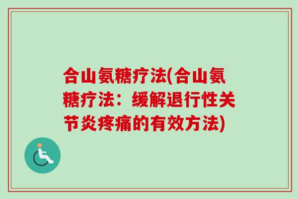 合山氨糖疗法(合山氨糖疗法：缓解退行性关节炎疼痛的有效方法)