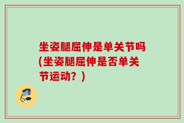 坐姿腿屈伸是单关节吗(坐姿腿屈伸是否单关节运动？)