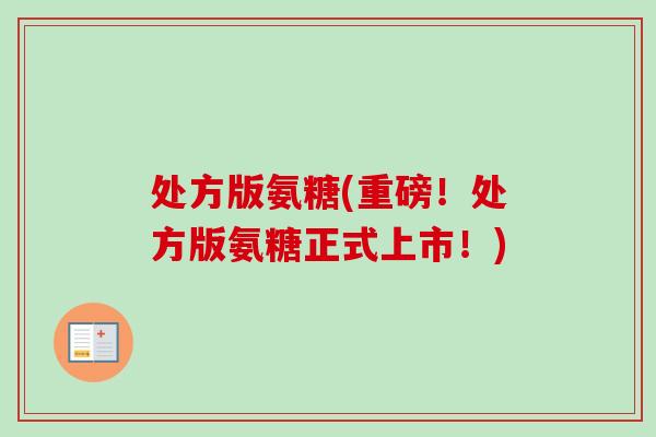 处方版氨糖(重磅！处方版氨糖正式上市！)