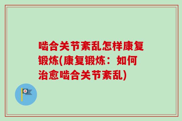 啮合关节紊乱怎样康复锻炼(康复锻炼：如何治愈啮合关节紊乱)