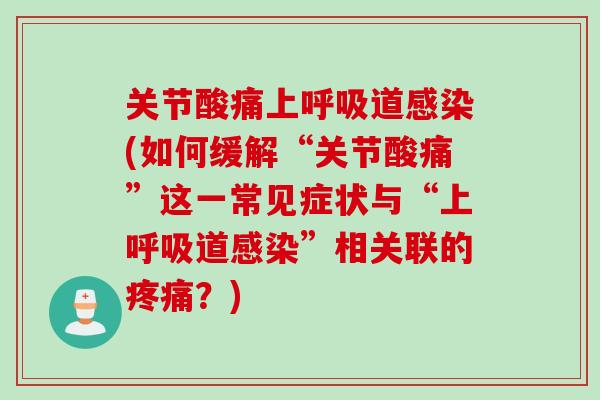 关节酸痛上呼吸道感染(如何缓解“关节酸痛”这一常见症状与“上呼吸道感染”相关联的疼痛？)