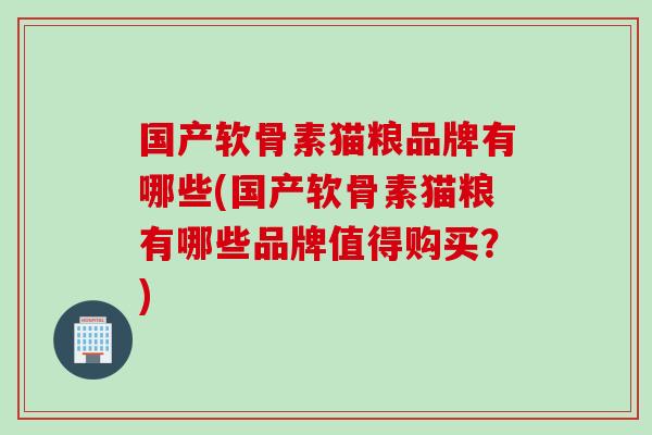 国产软骨素猫粮品牌有哪些(国产软骨素猫粮有哪些品牌值得购买？)