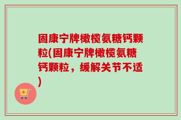 固康宁牌橄榄氨糖钙颗粒(固康宁牌橄榄氨糖钙颗粒，缓解关节不适)