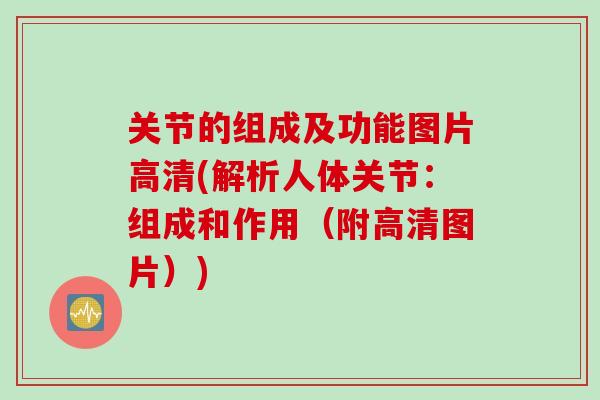 关节的组成及功能图片高清(解析人体关节：组成和作用（附高清图片）)