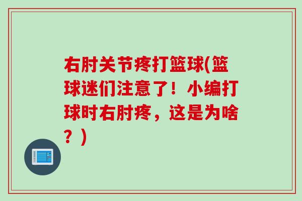 右肘关节疼打篮球(篮球迷们注意了！小编打球时右肘疼，这是为啥？)