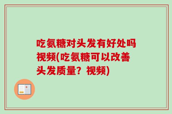 吃氨糖对头发有好处吗视频(吃氨糖可以改善头发质量？视频)