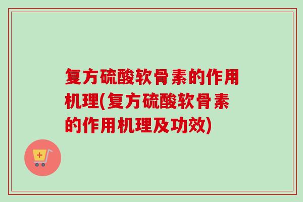 复方硫酸软骨素的作用机理(复方硫酸软骨素的作用机理及功效)
