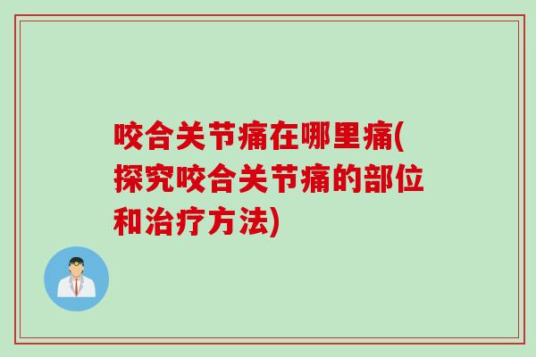 咬合关节痛在哪里痛(探究咬合关节痛的部位和治疗方法)