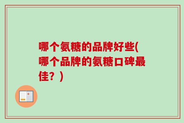 哪个氨糖的品牌好些(哪个品牌的氨糖口碑佳?) 哪个氨糖的品牌好些(哪个品牌的氨糖口碑佳?)
