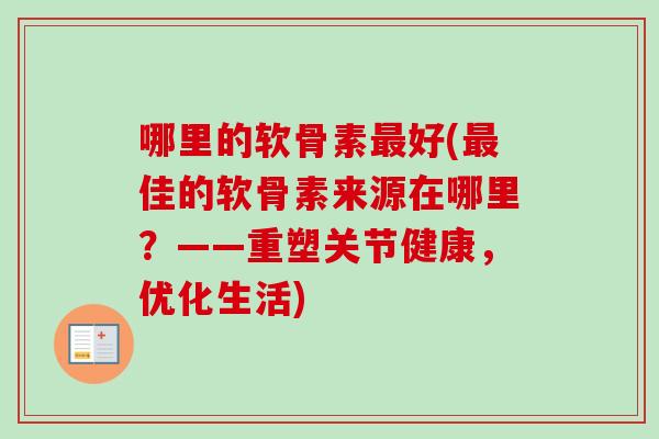 哪里的软骨素最好(最佳的软骨素来源在哪里？——重塑关节健康，优化生活)
