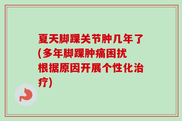 夏天脚踝关节肿几年了(多年脚踝肿痛困扰 根据原因开展个性化治疗)