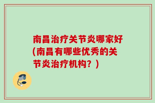 南昌治疗关节炎哪家好(南昌有哪些优秀的关节炎治疗机构？)