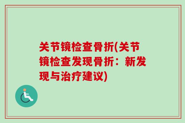 关节镜检查骨折(关节镜检查发现骨折：新发现与治疗建议)