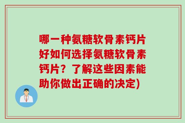 哪一种氨糖软骨素钙片好如何选择氨糖软骨素钙片？了解这些因素能助你做出正确的决定)
