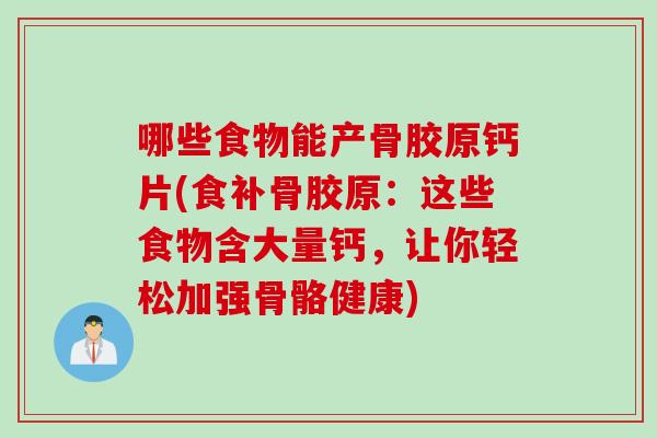 哪些食物能产骨胶原钙片(食补骨胶原：这些食物含大量钙，让你轻松加强骨骼健康)