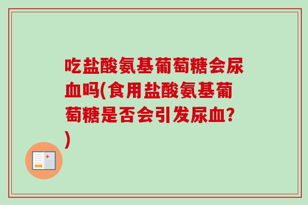 吃盐酸氨基葡萄糖会尿血吗(食用盐酸氨基葡萄糖是否会引发尿血？)