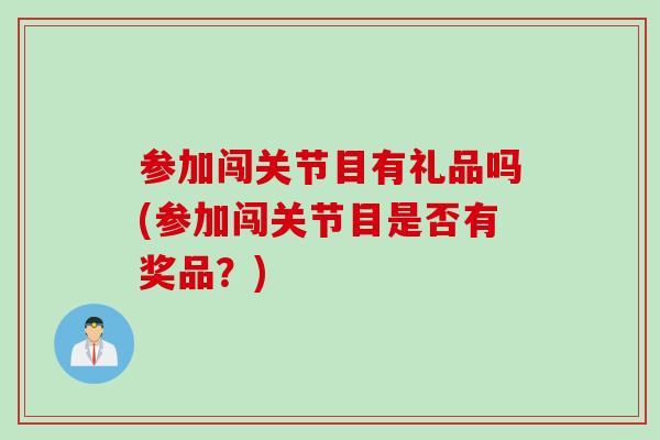 参加闯关节目有礼品吗(参加闯关节目是否有奖品？)