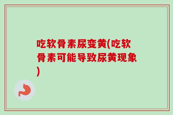 吃软骨素尿变黄(吃软骨素可能导致尿黄现象)
