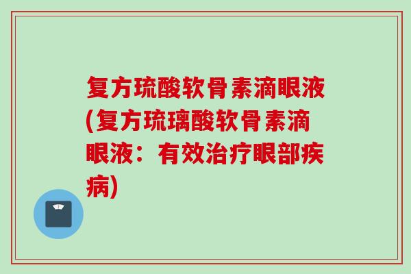复方琉酸软骨素滴眼液(复方琉璃酸软骨素滴眼液：有效治疗眼部疾病)