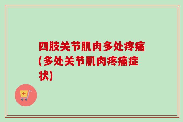 四肢关节肌肉多处疼痛(多处关节肌肉疼痛症状)